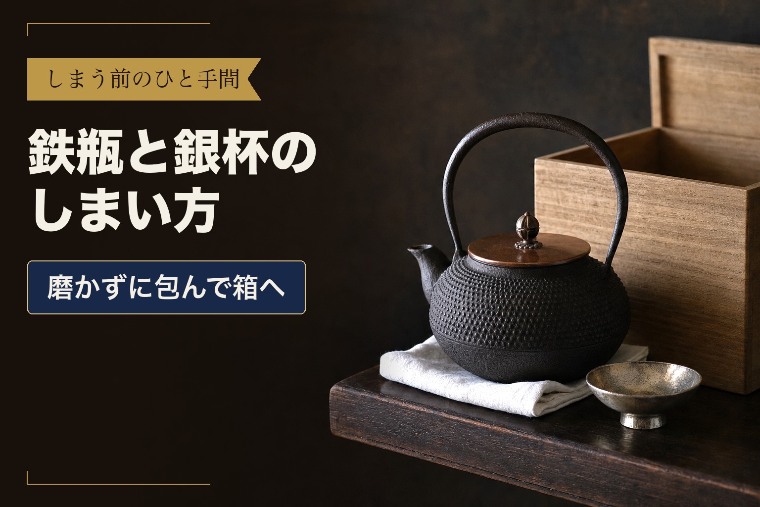 しまう前のひと手間　鉄瓶と銀杯のしまい方　磨かずに包んで箱へ